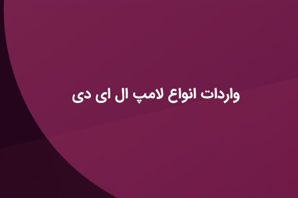 واردات انواع لامپ LED / راهنمای ترخیص لامپ LED از گمرک