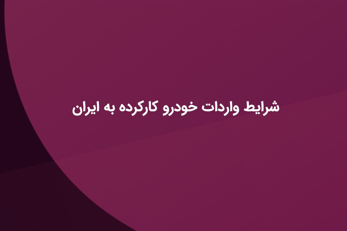 شرایط واردات خودرو کارکرده به ایران